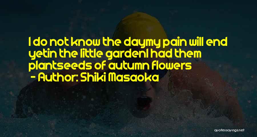 Shiki Masaoka Quotes: I Do Not Know The Daymy Pain Will End Yetin The Little Gardeni Had Them Plantseeds Of Autumn Flowers