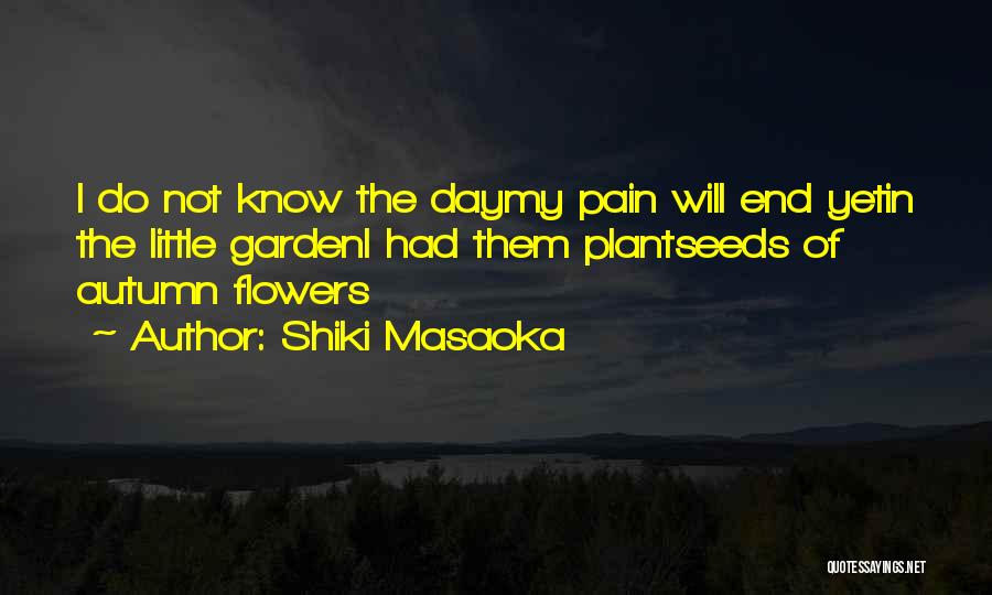 Shiki Masaoka Quotes: I Do Not Know The Daymy Pain Will End Yetin The Little Gardeni Had Them Plantseeds Of Autumn Flowers