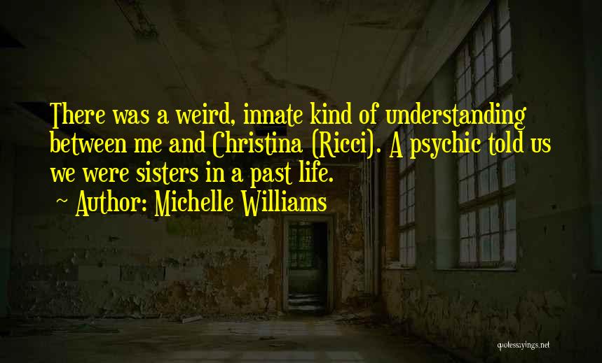Michelle Williams Quotes: There Was A Weird, Innate Kind Of Understanding Between Me And Christina (ricci). A Psychic Told Us We Were Sisters