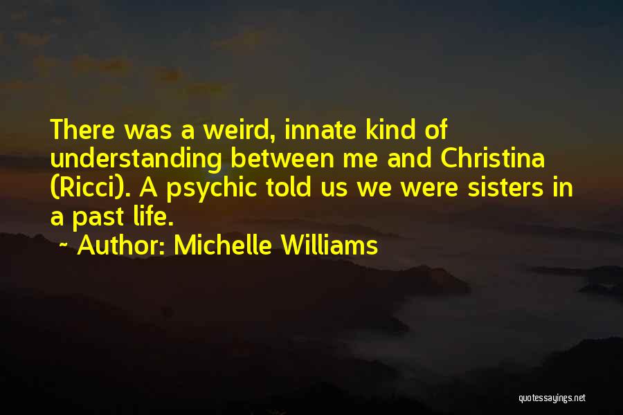 Michelle Williams Quotes: There Was A Weird, Innate Kind Of Understanding Between Me And Christina (ricci). A Psychic Told Us We Were Sisters