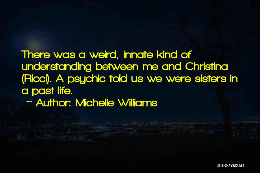 Michelle Williams Quotes: There Was A Weird, Innate Kind Of Understanding Between Me And Christina (ricci). A Psychic Told Us We Were Sisters