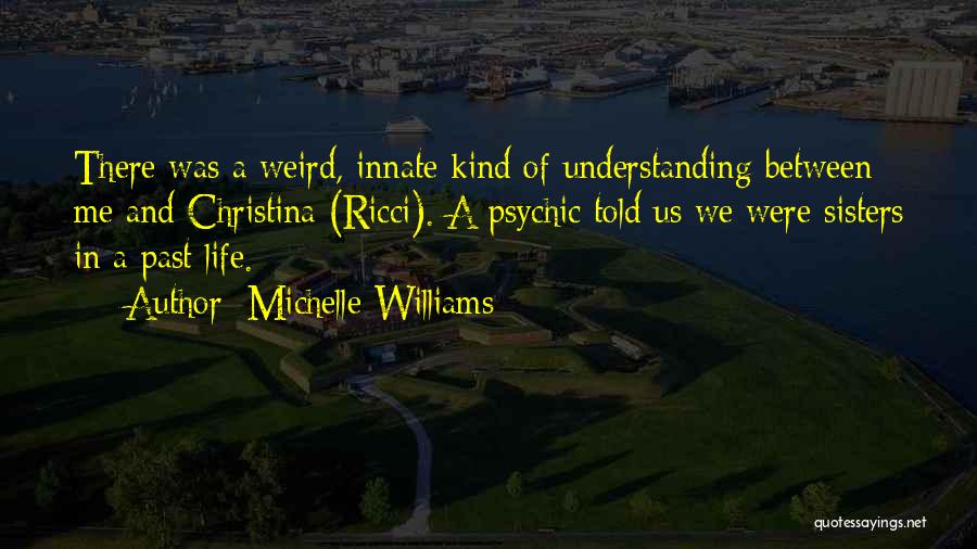 Michelle Williams Quotes: There Was A Weird, Innate Kind Of Understanding Between Me And Christina (ricci). A Psychic Told Us We Were Sisters