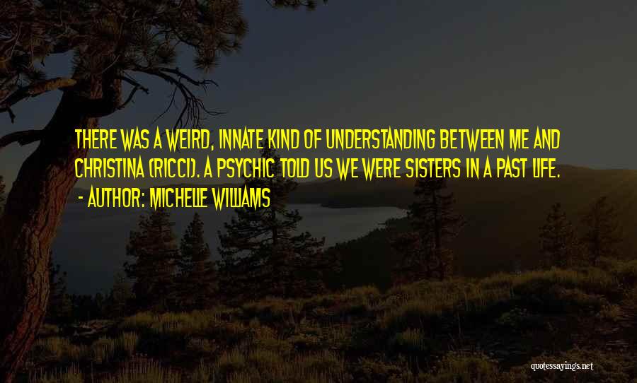 Michelle Williams Quotes: There Was A Weird, Innate Kind Of Understanding Between Me And Christina (ricci). A Psychic Told Us We Were Sisters