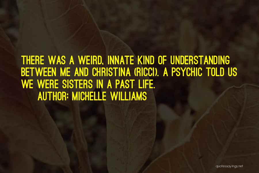 Michelle Williams Quotes: There Was A Weird, Innate Kind Of Understanding Between Me And Christina (ricci). A Psychic Told Us We Were Sisters