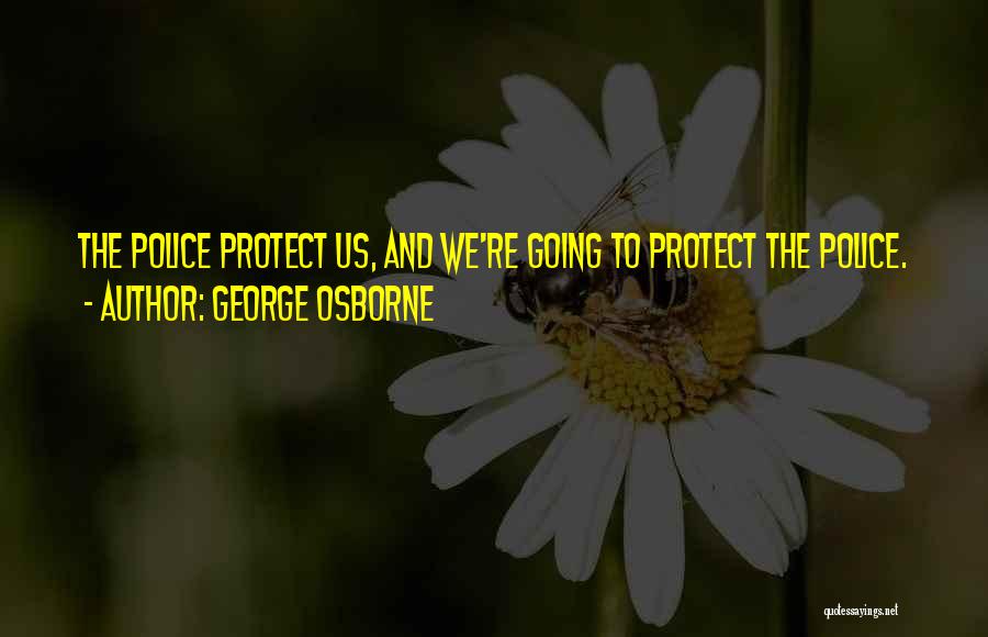 George Osborne Quotes: The Police Protect Us, And We're Going To Protect The Police.