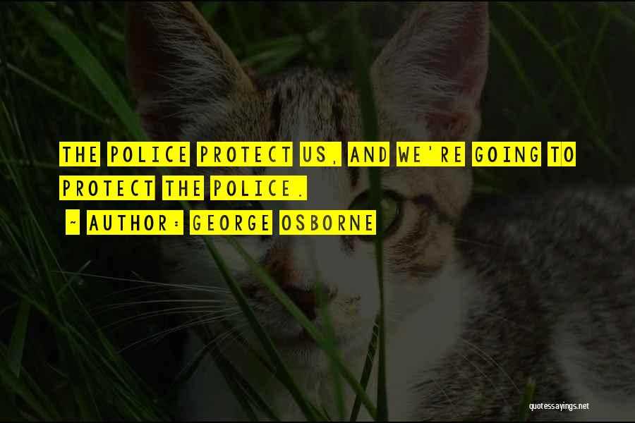 George Osborne Quotes: The Police Protect Us, And We're Going To Protect The Police.
