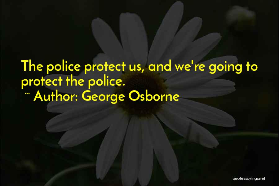 George Osborne Quotes: The Police Protect Us, And We're Going To Protect The Police.