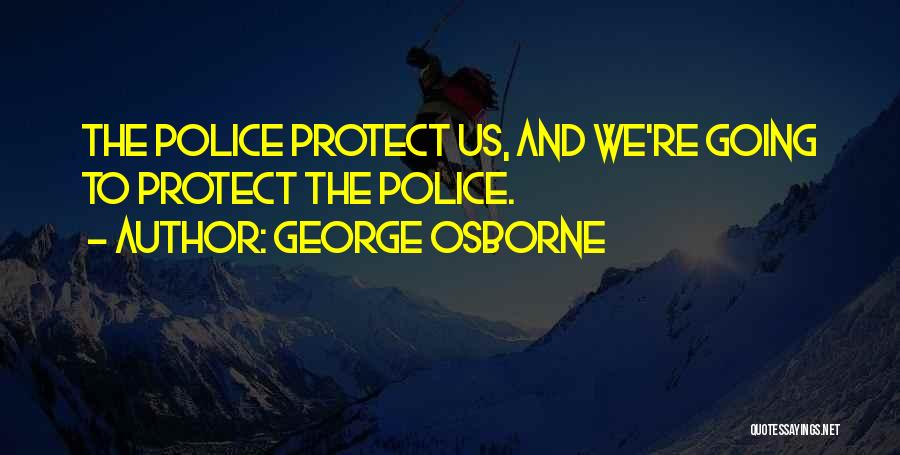 George Osborne Quotes: The Police Protect Us, And We're Going To Protect The Police.