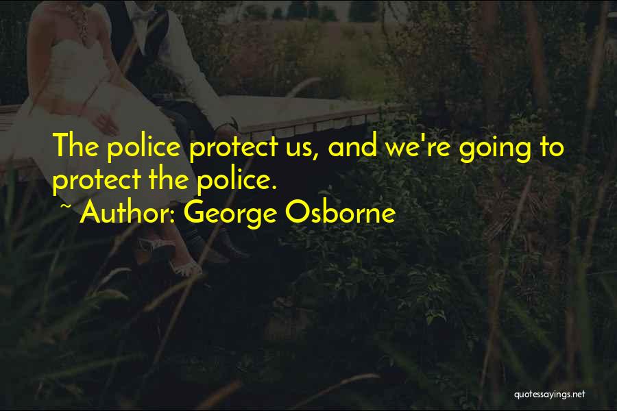 George Osborne Quotes: The Police Protect Us, And We're Going To Protect The Police.