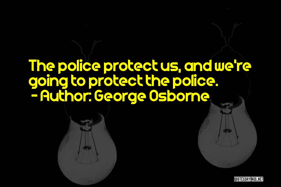 George Osborne Quotes: The Police Protect Us, And We're Going To Protect The Police.