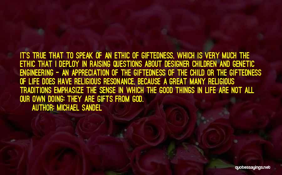 Michael Sandel Quotes: It's True That To Speak Of An Ethic Of Giftedness, Which Is Very Much The Ethic That I Deploy In