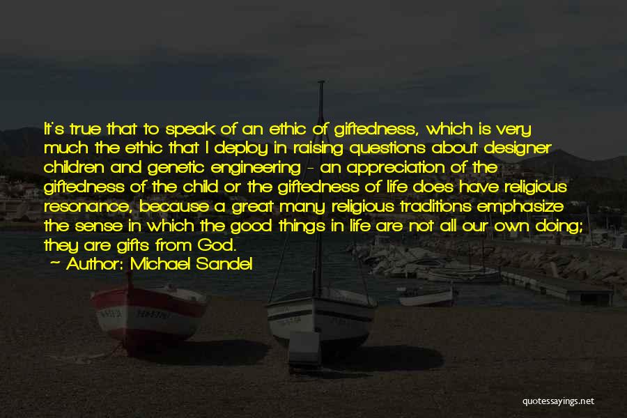 Michael Sandel Quotes: It's True That To Speak Of An Ethic Of Giftedness, Which Is Very Much The Ethic That I Deploy In