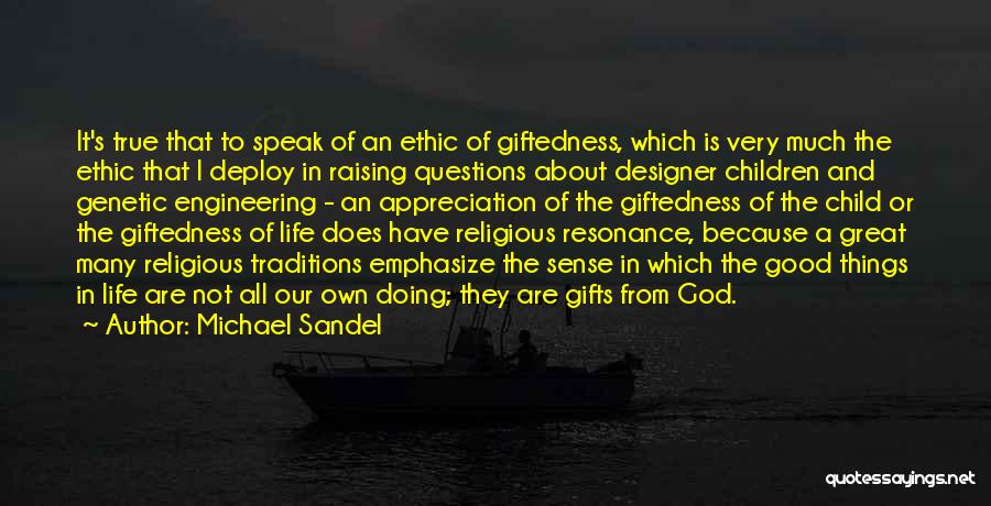 Michael Sandel Quotes: It's True That To Speak Of An Ethic Of Giftedness, Which Is Very Much The Ethic That I Deploy In