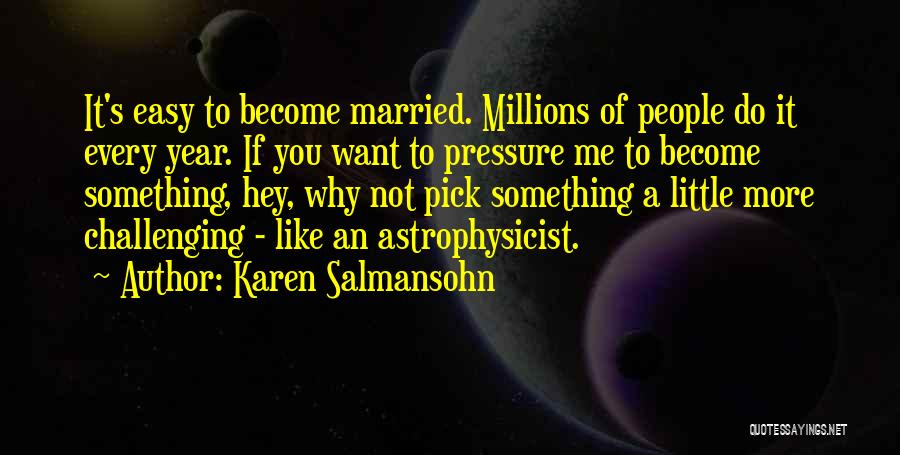 Karen Salmansohn Quotes: It's Easy To Become Married. Millions Of People Do It Every Year. If You Want To Pressure Me To Become