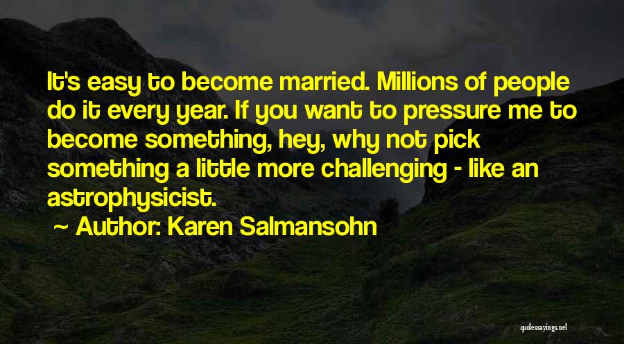 Karen Salmansohn Quotes: It's Easy To Become Married. Millions Of People Do It Every Year. If You Want To Pressure Me To Become