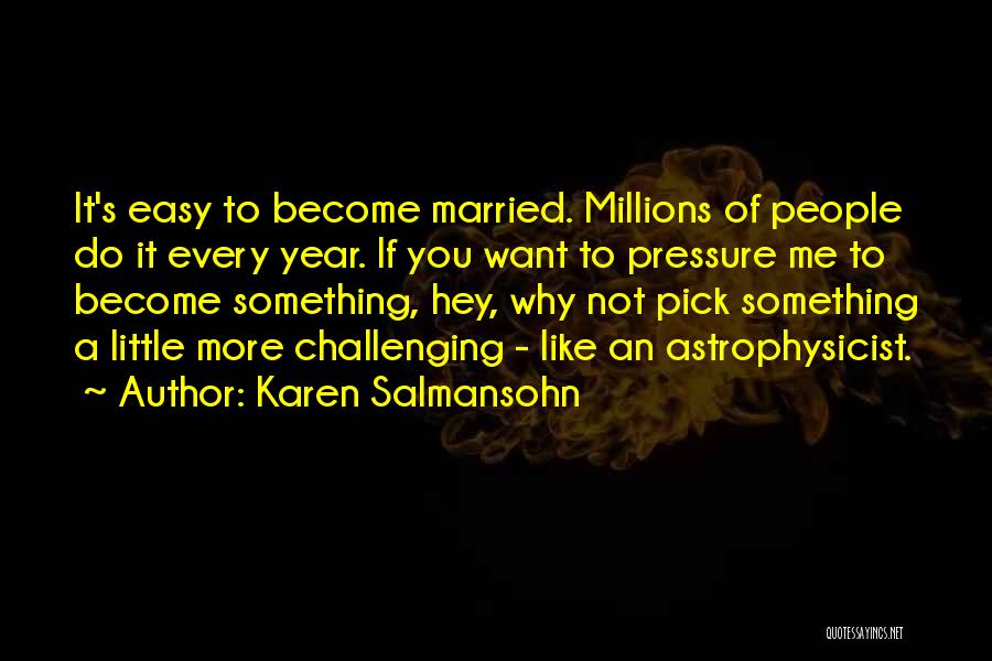 Karen Salmansohn Quotes: It's Easy To Become Married. Millions Of People Do It Every Year. If You Want To Pressure Me To Become