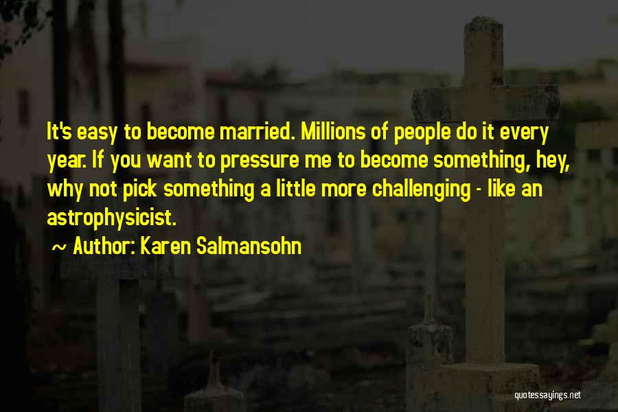 Karen Salmansohn Quotes: It's Easy To Become Married. Millions Of People Do It Every Year. If You Want To Pressure Me To Become