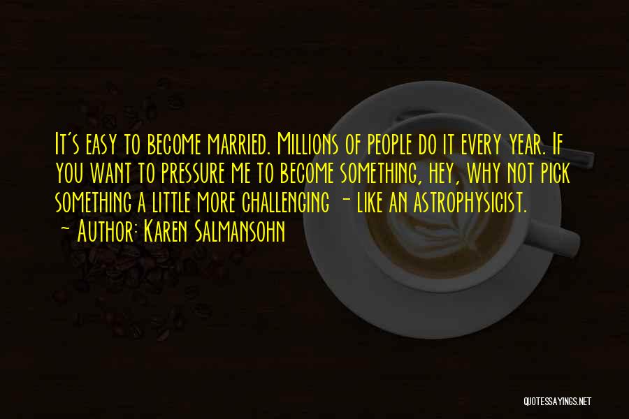 Karen Salmansohn Quotes: It's Easy To Become Married. Millions Of People Do It Every Year. If You Want To Pressure Me To Become