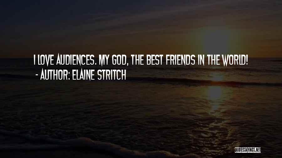 Elaine Stritch Quotes: I Love Audiences. My God, The Best Friends In The World!