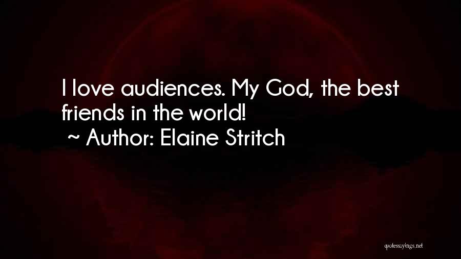 Elaine Stritch Quotes: I Love Audiences. My God, The Best Friends In The World!