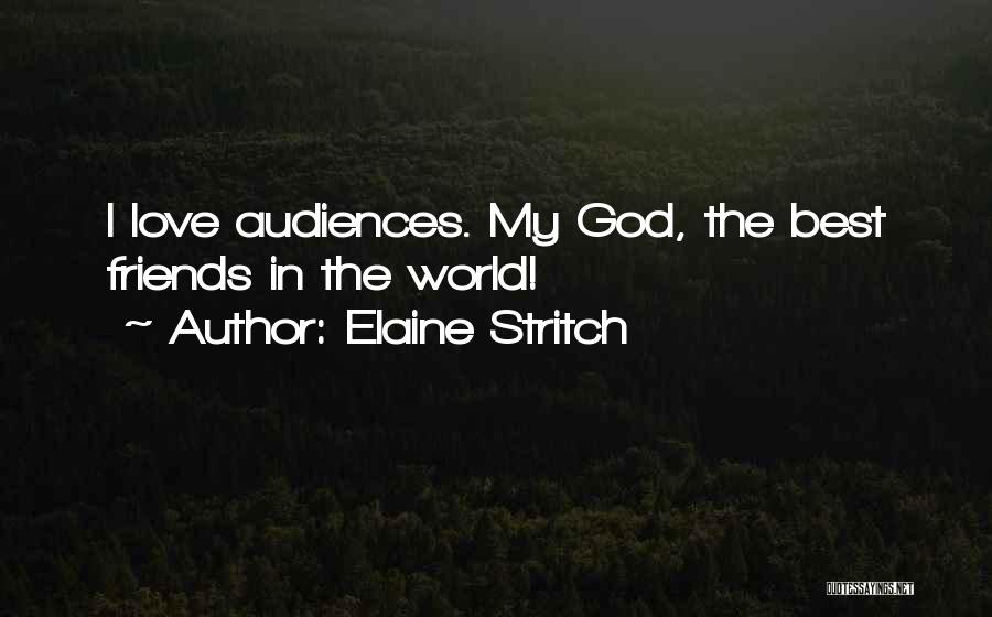 Elaine Stritch Quotes: I Love Audiences. My God, The Best Friends In The World!