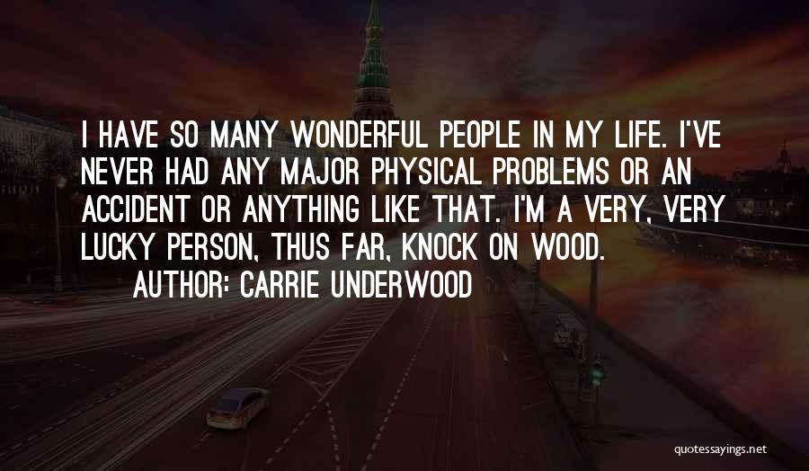 Carrie Underwood Quotes: I Have So Many Wonderful People In My Life. I've Never Had Any Major Physical Problems Or An Accident Or