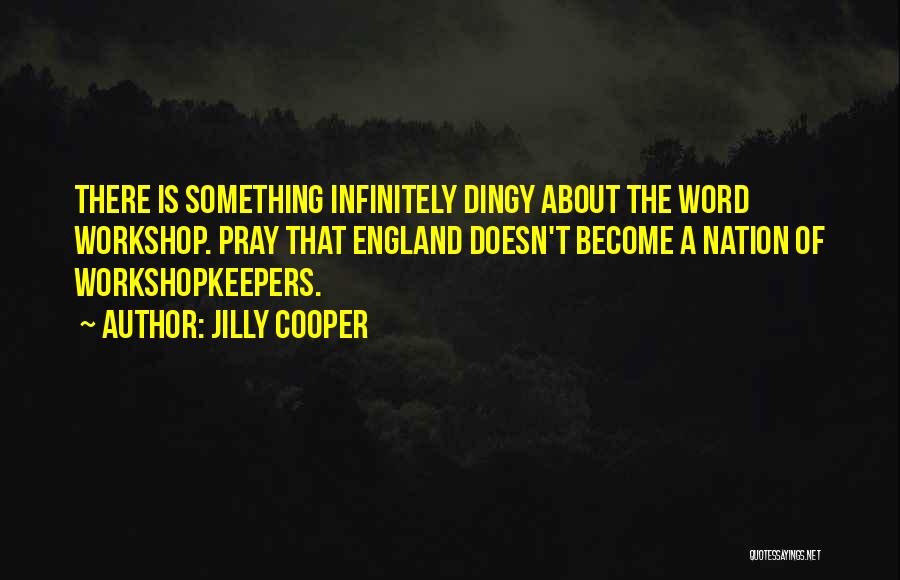 Jilly Cooper Quotes: There Is Something Infinitely Dingy About The Word Workshop. Pray That England Doesn't Become A Nation Of Workshopkeepers.