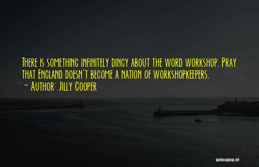 Jilly Cooper Quotes: There Is Something Infinitely Dingy About The Word Workshop. Pray That England Doesn't Become A Nation Of Workshopkeepers.