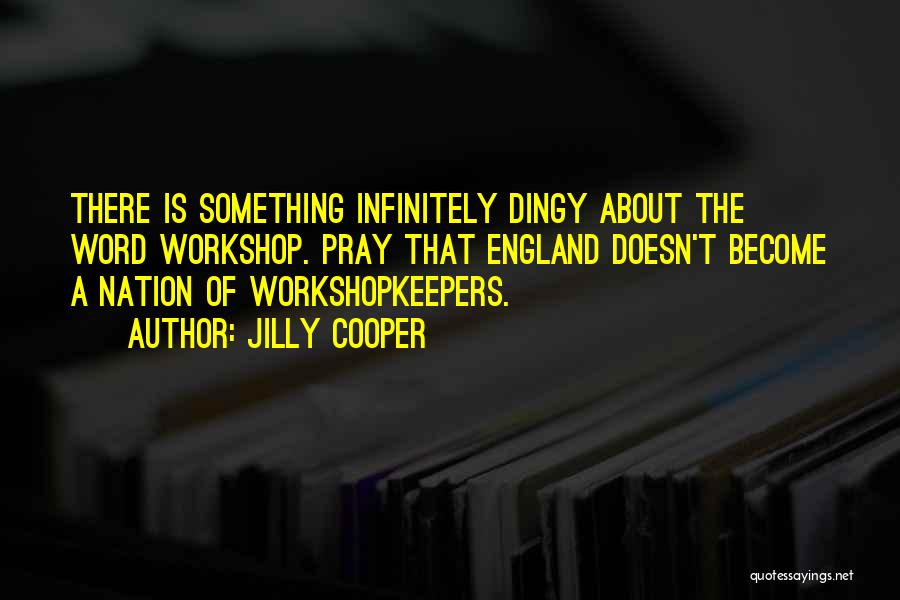 Jilly Cooper Quotes: There Is Something Infinitely Dingy About The Word Workshop. Pray That England Doesn't Become A Nation Of Workshopkeepers.