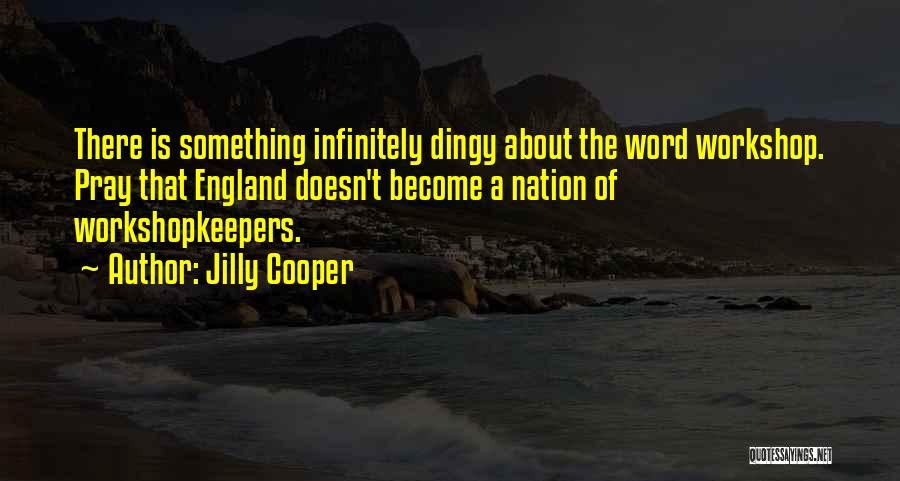 Jilly Cooper Quotes: There Is Something Infinitely Dingy About The Word Workshop. Pray That England Doesn't Become A Nation Of Workshopkeepers.