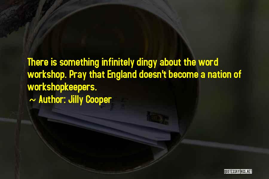 Jilly Cooper Quotes: There Is Something Infinitely Dingy About The Word Workshop. Pray That England Doesn't Become A Nation Of Workshopkeepers.