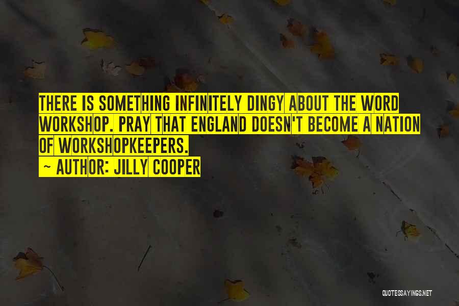 Jilly Cooper Quotes: There Is Something Infinitely Dingy About The Word Workshop. Pray That England Doesn't Become A Nation Of Workshopkeepers.