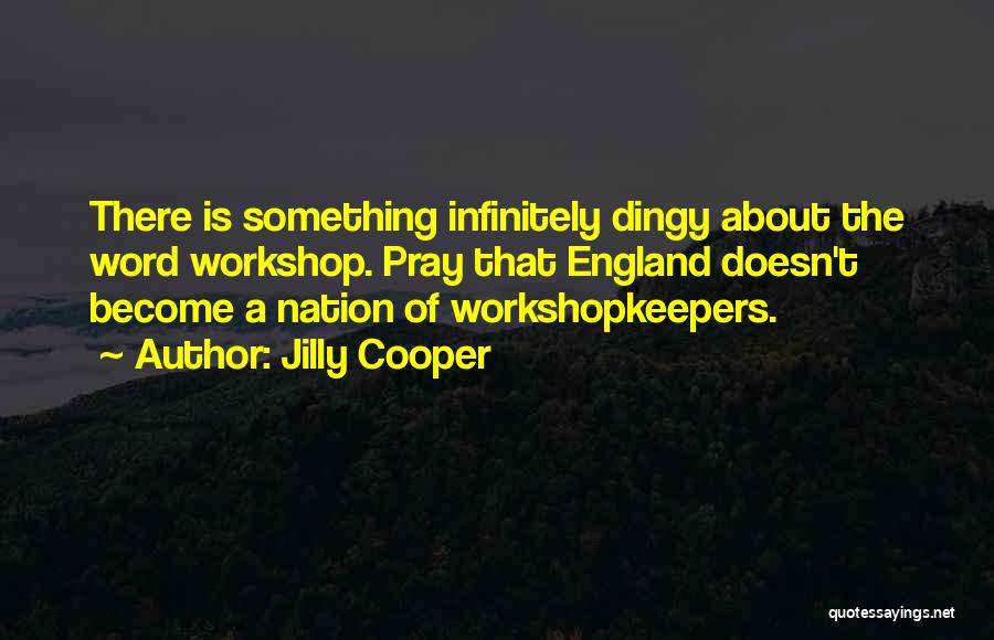 Jilly Cooper Quotes: There Is Something Infinitely Dingy About The Word Workshop. Pray That England Doesn't Become A Nation Of Workshopkeepers.