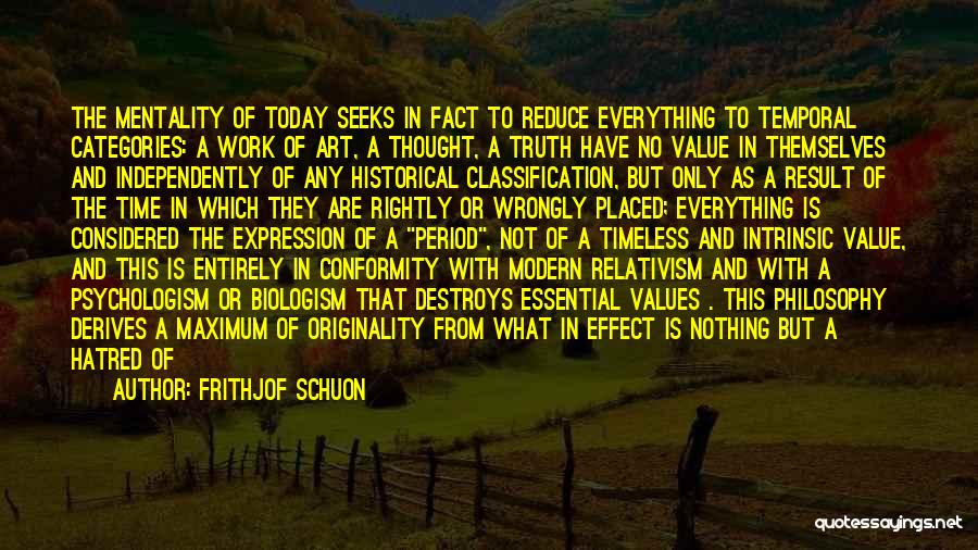 Frithjof Schuon Quotes: The Mentality Of Today Seeks In Fact To Reduce Everything To Temporal Categories: A Work Of Art, A Thought, A