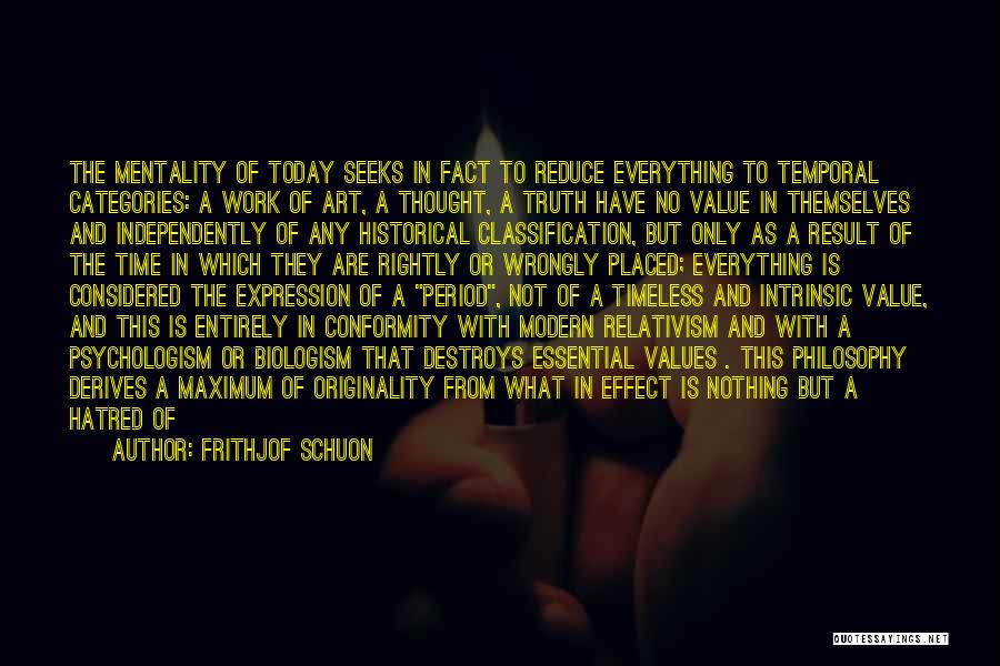 Frithjof Schuon Quotes: The Mentality Of Today Seeks In Fact To Reduce Everything To Temporal Categories: A Work Of Art, A Thought, A