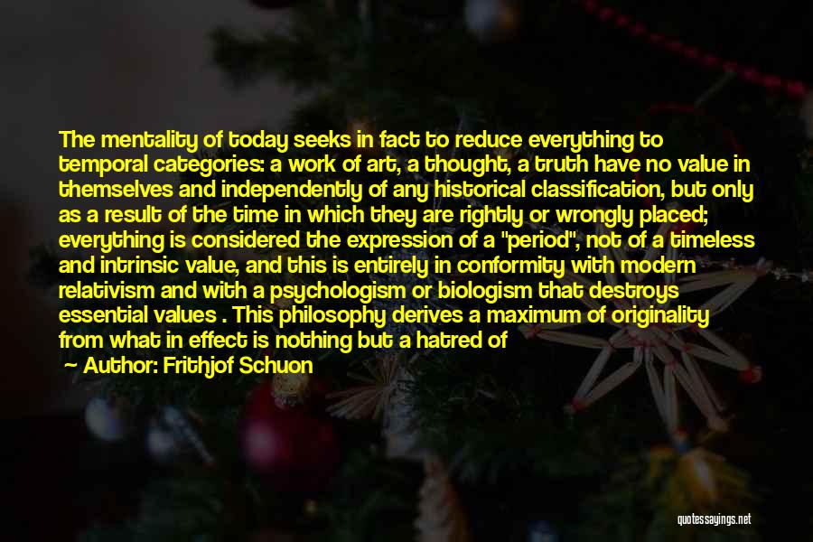 Frithjof Schuon Quotes: The Mentality Of Today Seeks In Fact To Reduce Everything To Temporal Categories: A Work Of Art, A Thought, A