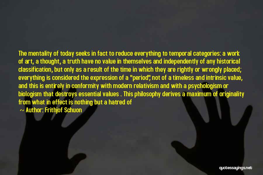 Frithjof Schuon Quotes: The Mentality Of Today Seeks In Fact To Reduce Everything To Temporal Categories: A Work Of Art, A Thought, A