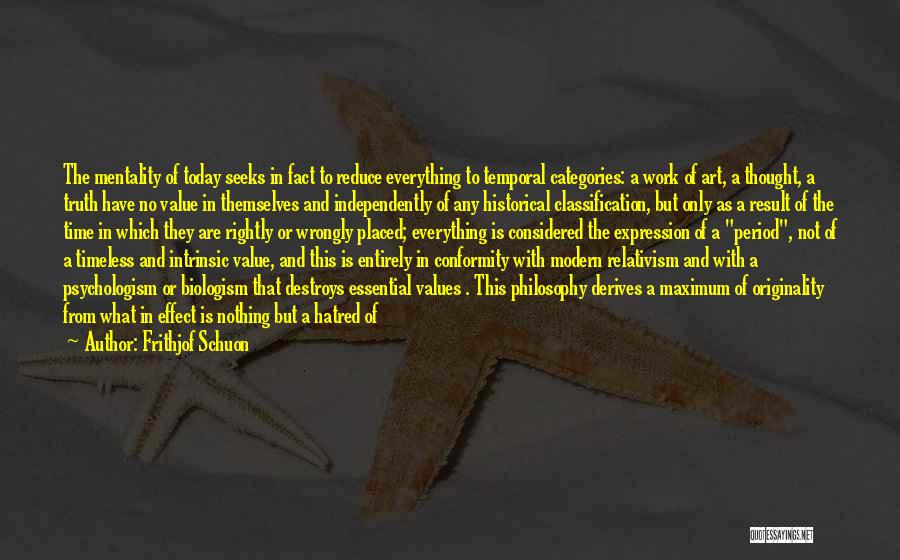 Frithjof Schuon Quotes: The Mentality Of Today Seeks In Fact To Reduce Everything To Temporal Categories: A Work Of Art, A Thought, A