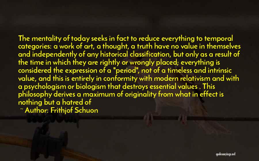 Frithjof Schuon Quotes: The Mentality Of Today Seeks In Fact To Reduce Everything To Temporal Categories: A Work Of Art, A Thought, A