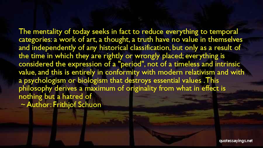 Frithjof Schuon Quotes: The Mentality Of Today Seeks In Fact To Reduce Everything To Temporal Categories: A Work Of Art, A Thought, A