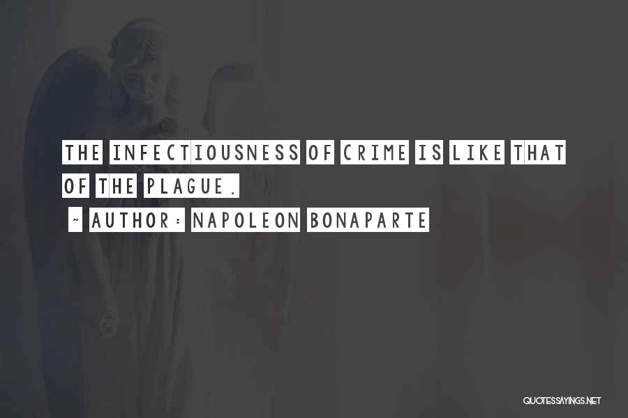 Napoleon Bonaparte Quotes: The Infectiousness Of Crime Is Like That Of The Plague.