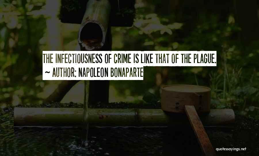 Napoleon Bonaparte Quotes: The Infectiousness Of Crime Is Like That Of The Plague.