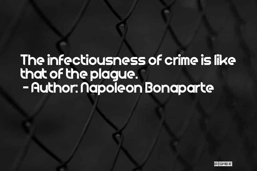 Napoleon Bonaparte Quotes: The Infectiousness Of Crime Is Like That Of The Plague.