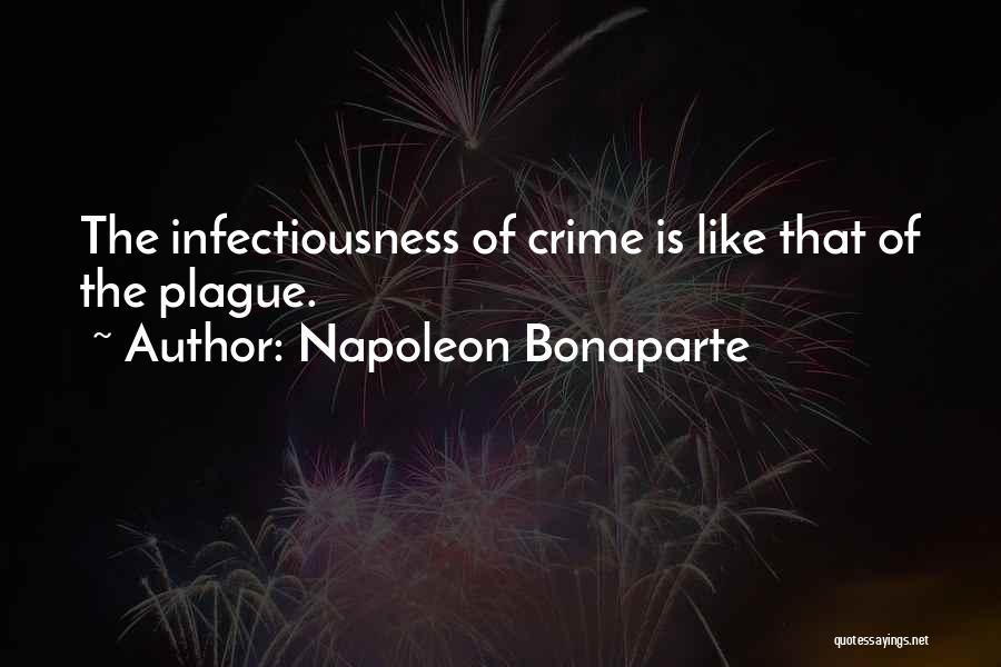 Napoleon Bonaparte Quotes: The Infectiousness Of Crime Is Like That Of The Plague.