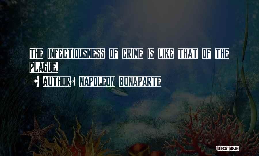 Napoleon Bonaparte Quotes: The Infectiousness Of Crime Is Like That Of The Plague.