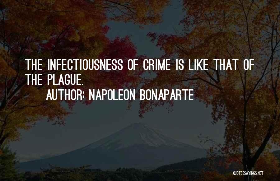 Napoleon Bonaparte Quotes: The Infectiousness Of Crime Is Like That Of The Plague.