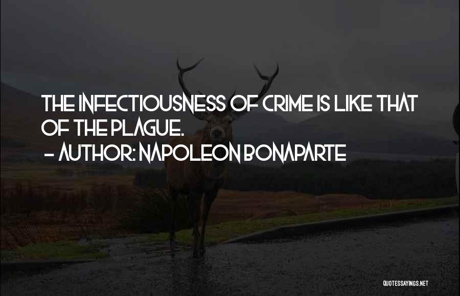 Napoleon Bonaparte Quotes: The Infectiousness Of Crime Is Like That Of The Plague.
