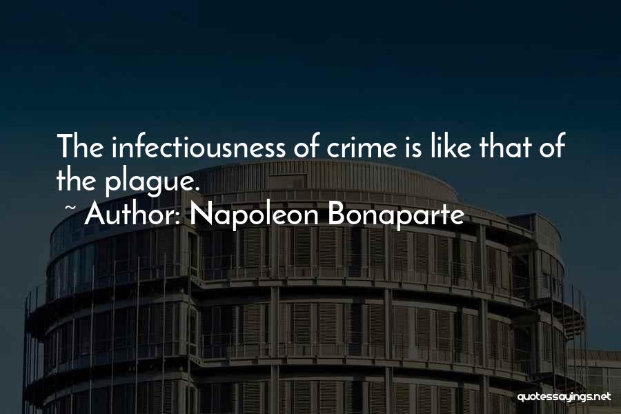 Napoleon Bonaparte Quotes: The Infectiousness Of Crime Is Like That Of The Plague.