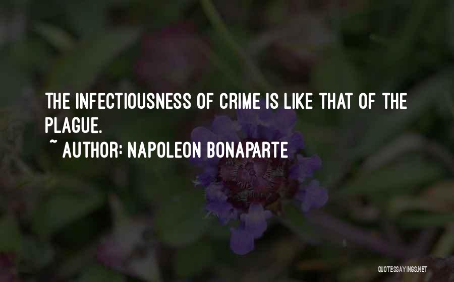 Napoleon Bonaparte Quotes: The Infectiousness Of Crime Is Like That Of The Plague.