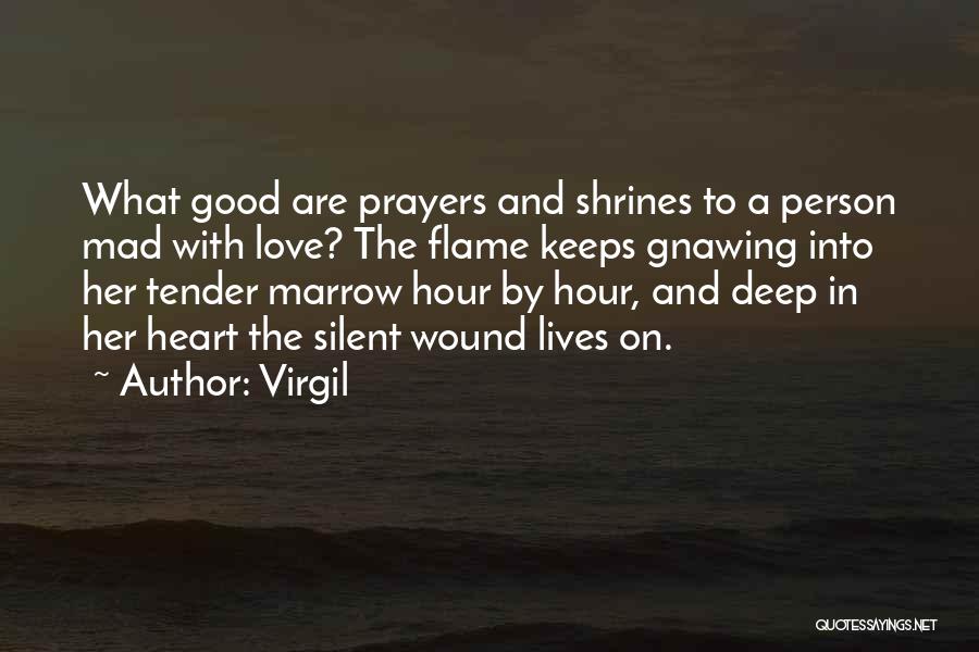 Virgil Quotes: What Good Are Prayers And Shrines To A Person Mad With Love? The Flame Keeps Gnawing Into Her Tender Marrow